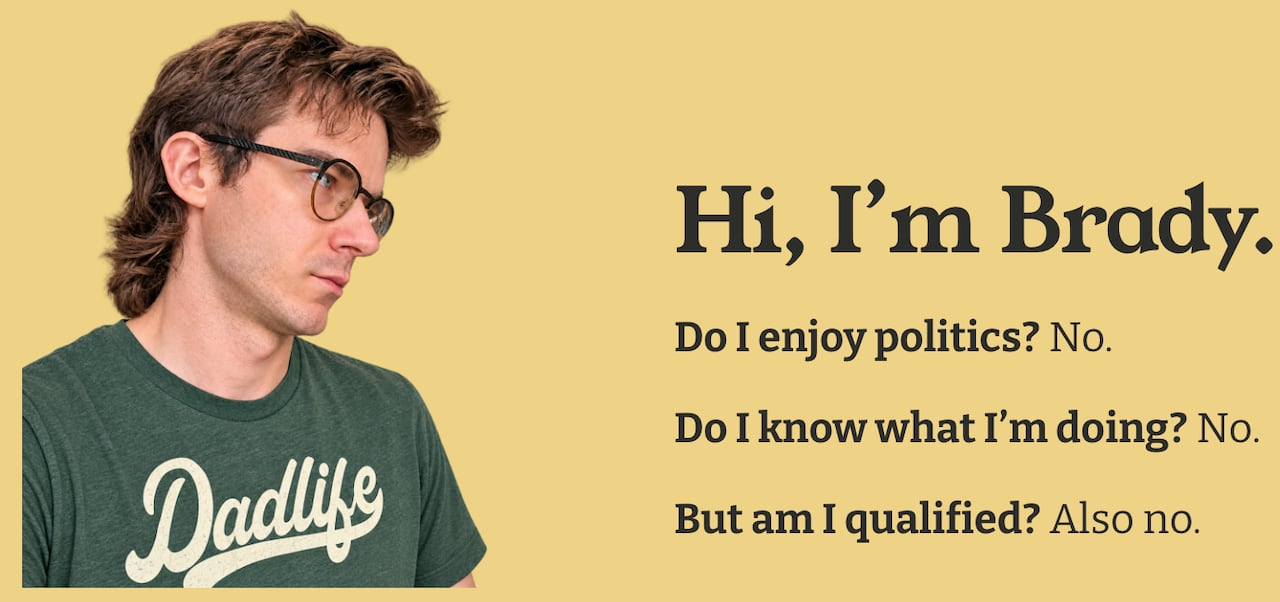A photo of a young Caucasian man. The text reads: "Hi, I'm Brady. Do I enjoy politics? No. Do I know what I'm doing? No. But am I qualified? Also no."